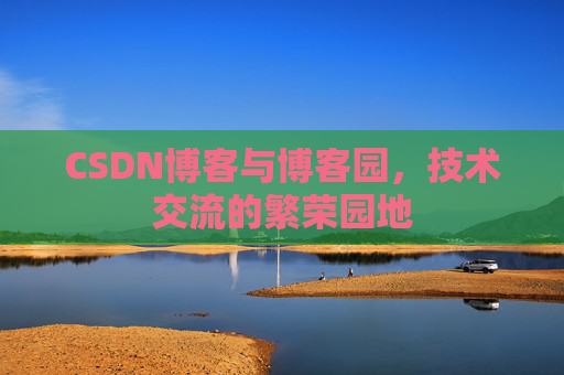 CSDN博客与博客园，技术交流的繁荣园地